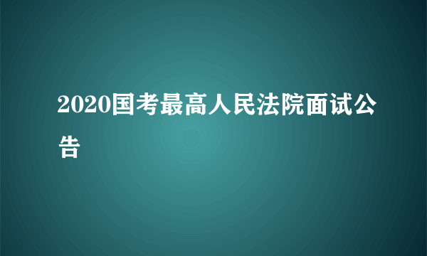 2020国考最高人民法院面试公告