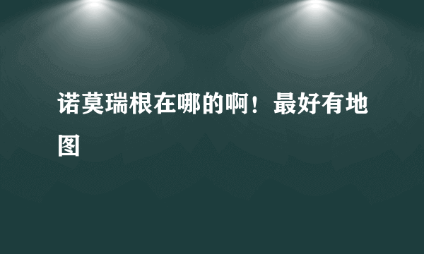 诺莫瑞根在哪的啊！最好有地图