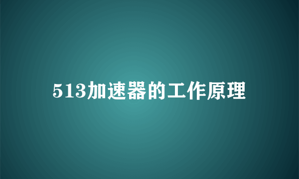 513加速器的工作原理