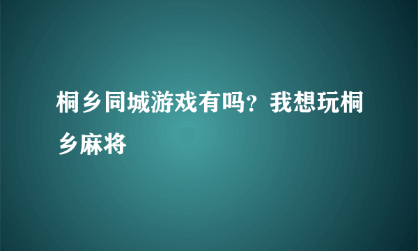 桐乡同城游戏有吗？我想玩桐乡麻将