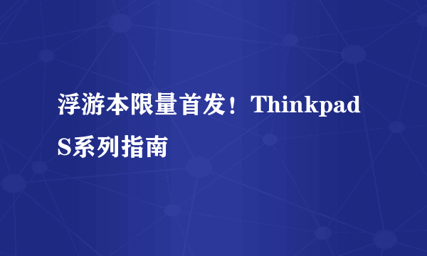 浮游本限量首发！Thinkpad S系列指南