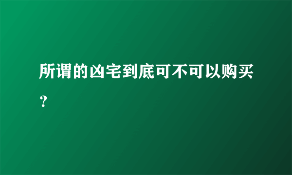 所谓的凶宅到底可不可以购买？