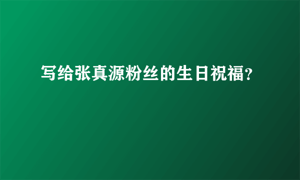 写给张真源粉丝的生日祝福？