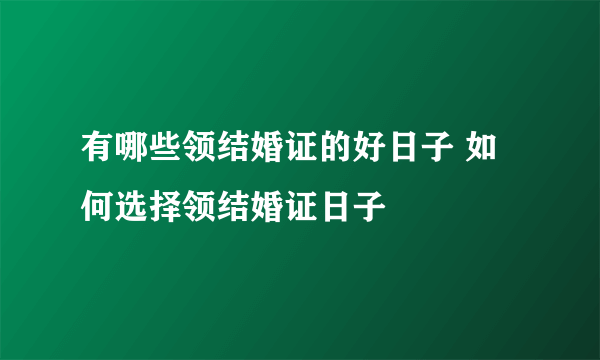 有哪些领结婚证的好日子 如何选择领结婚证日子