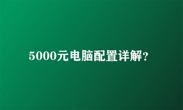 5000元电脑配置详解？