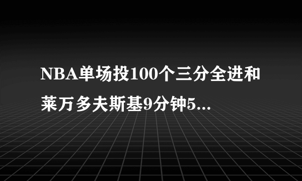 NBA单场投100个三分全进和莱万多夫斯基9分钟5球哪个更难？