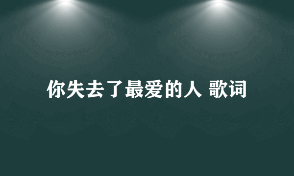 你失去了最爱的人 歌词