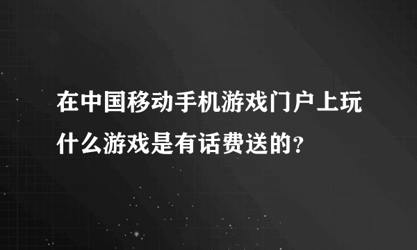 在中国移动手机游戏门户上玩什么游戏是有话费送的？