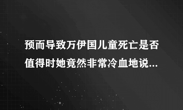 预而导致万伊国儿童死亡是否值得时她竟然非常冷血地说这是值得的