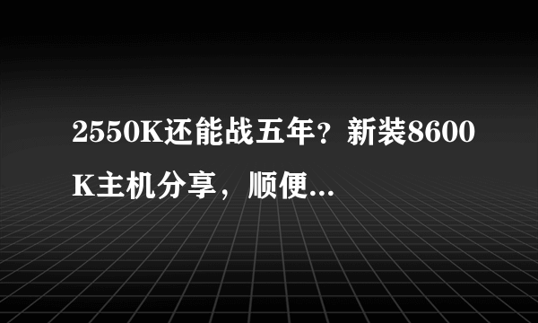 2550K还能战五年？新装8600K主机分享，顺便来个对比测试，看完你就知道该选谁了