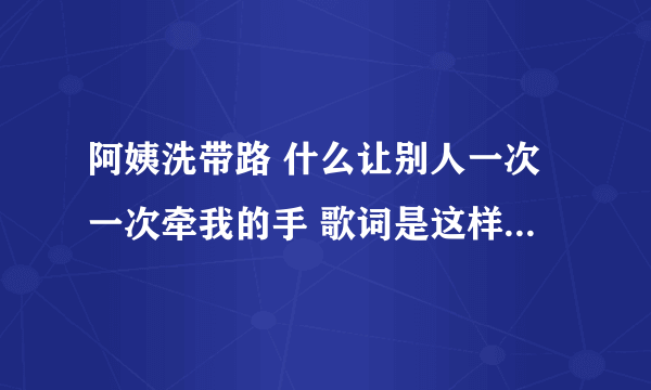 阿姨洗带路 什么让别人一次一次牵我的手 歌词是这样是一首中文歌曲。