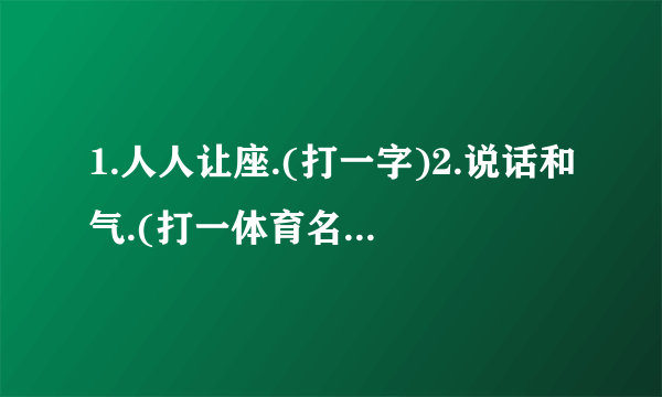 1.人人让座.(打一字)2.说话和气.(打一体育名词)3,雪中送炭.(打一四字词语)4.三人同日来.(打一季节)5.鑫.(打一外国古迹)6.除夕后是鼠年.(打矛盾一作品？