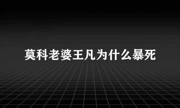 莫科老婆王凡为什么暴死