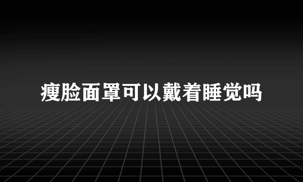 瘦脸面罩可以戴着睡觉吗