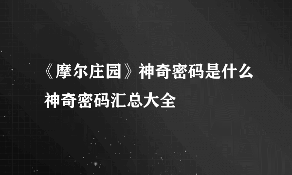 《摩尔庄园》神奇密码是什么 神奇密码汇总大全