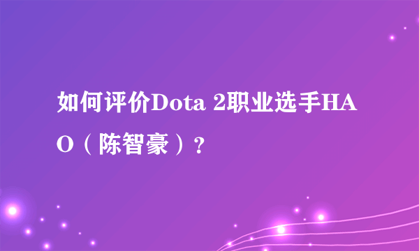 如何评价Dota 2职业选手HAO（陈智豪）？