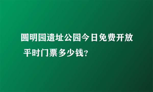 圆明园遗址公园今日免费开放 平时门票多少钱？