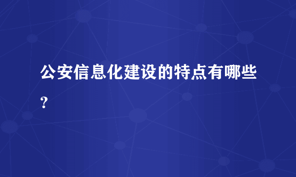 公安信息化建设的特点有哪些？