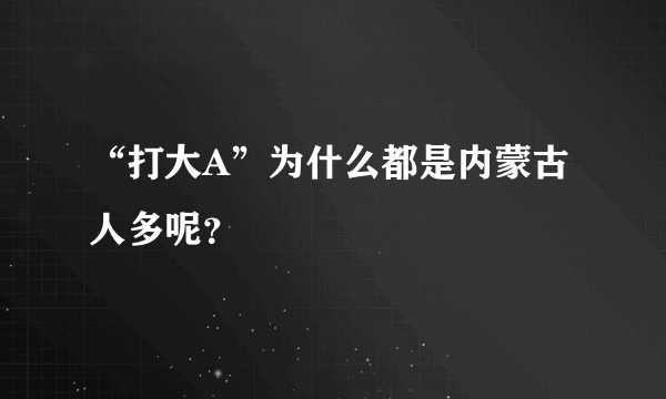 “打大A”为什么都是内蒙古人多呢？