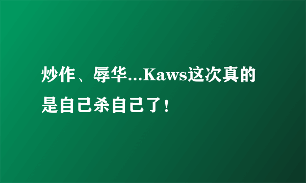 炒作、辱华...Kaws这次真的是自己杀自己了！