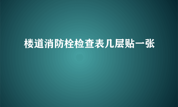 楼道消防栓检查表几层贴一张