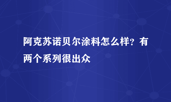 阿克苏诺贝尔涂料怎么样？有两个系列很出众