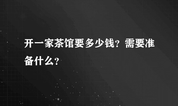 开一家茶馆要多少钱？需要准备什么？