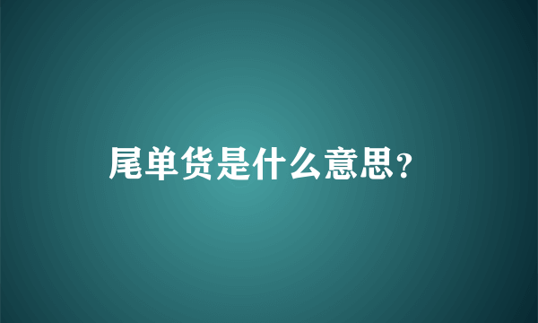 尾单货是什么意思？