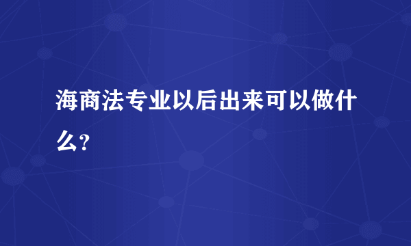 海商法专业以后出来可以做什么？