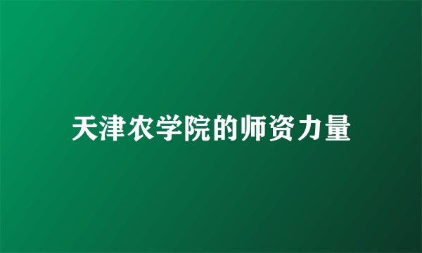 天津农学院的师资力量