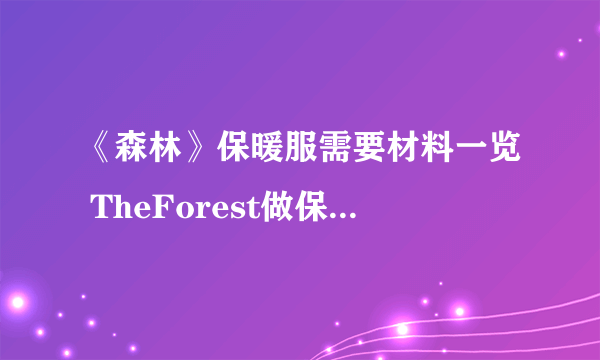 《森林》保暖服需要材料一览 TheForest做保暖服需要哪些材料？