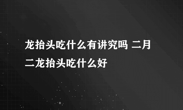 龙抬头吃什么有讲究吗 二月二龙抬头吃什么好