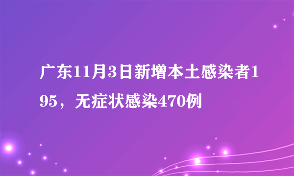 广东11月3日新增本土感染者195，无症状感染470例