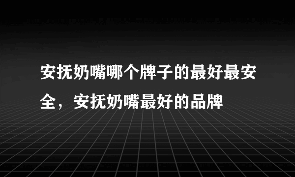 安抚奶嘴哪个牌子的最好最安全，安抚奶嘴最好的品牌