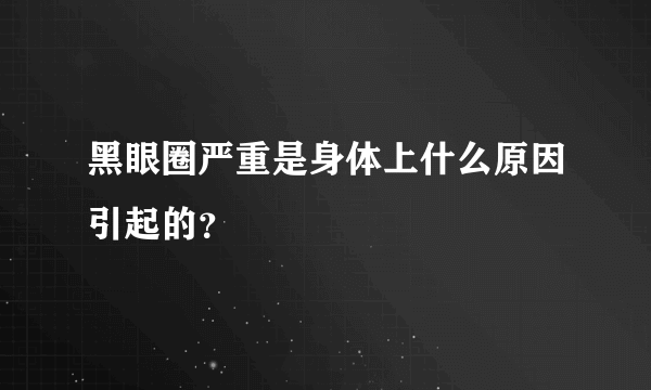 黑眼圈严重是身体上什么原因引起的？