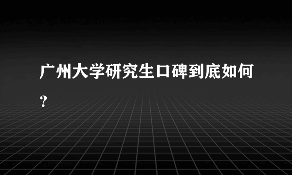 广州大学研究生口碑到底如何？