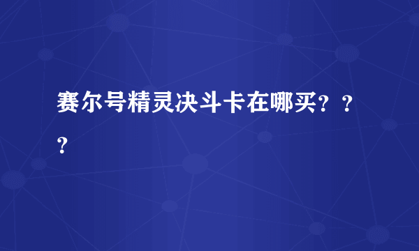 赛尔号精灵决斗卡在哪买？？？