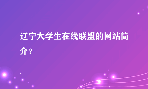 辽宁大学生在线联盟的网站简介？