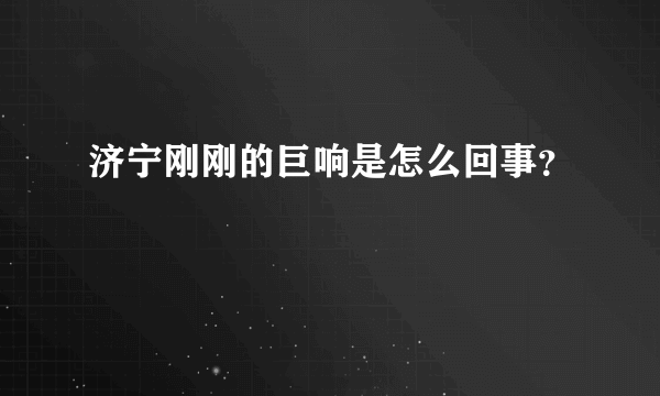 济宁刚刚的巨响是怎么回事？