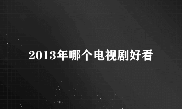 2013年哪个电视剧好看