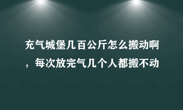 充气城堡几百公斤怎么搬动啊，每次放完气几个人都搬不动