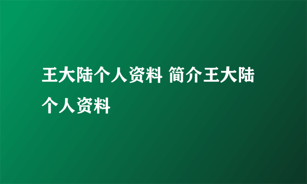 王大陆个人资料 简介王大陆个人资料