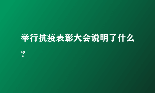 举行抗疫表彰大会说明了什么？