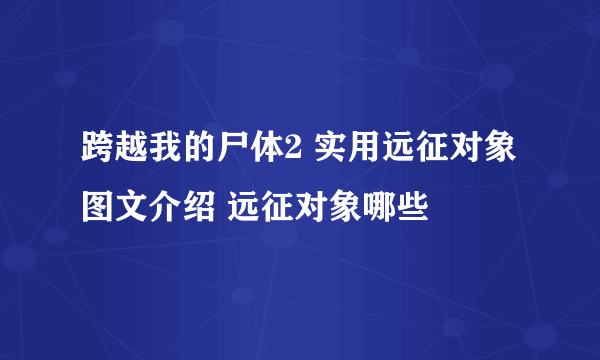 跨越我的尸体2 实用远征对象图文介绍 远征对象哪些