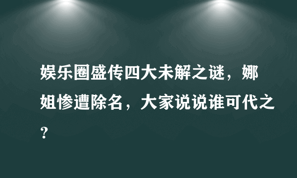 娱乐圈盛传四大未解之谜，娜姐惨遭除名，大家说说谁可代之？