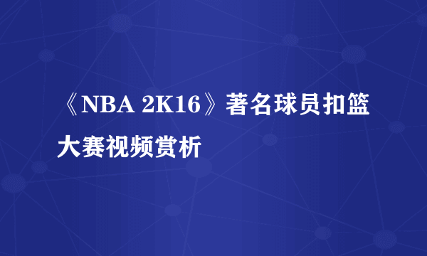 《NBA 2K16》著名球员扣篮大赛视频赏析