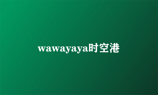 wawayaya时空港