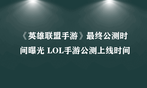 《英雄联盟手游》最终公测时间曝光 LOL手游公测上线时间