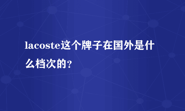 lacoste这个牌子在国外是什么档次的？