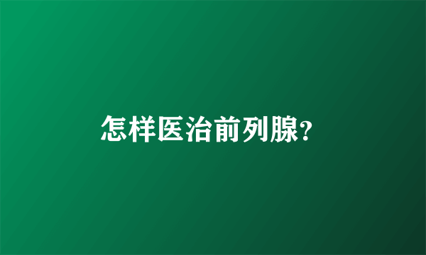 怎样医治前列腺？